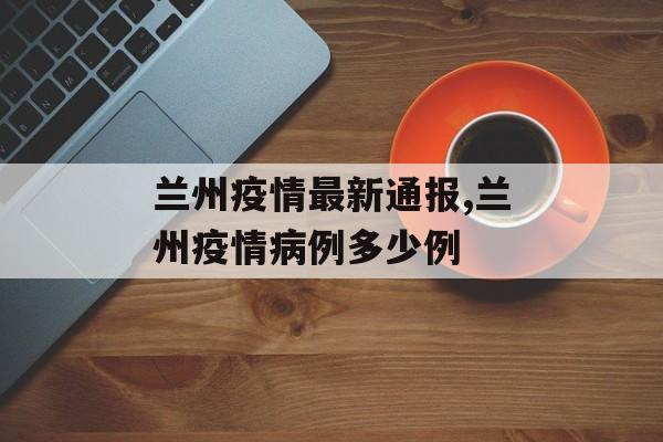 兰州疫情最新通报,兰州疫情病例多少例